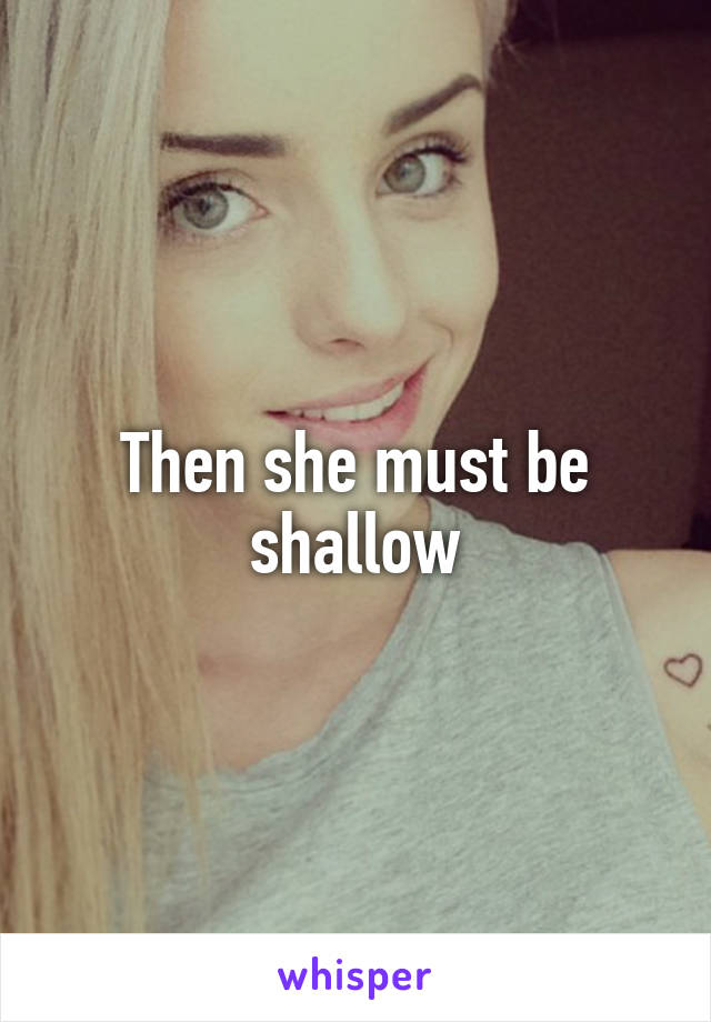 Then she must be shallow