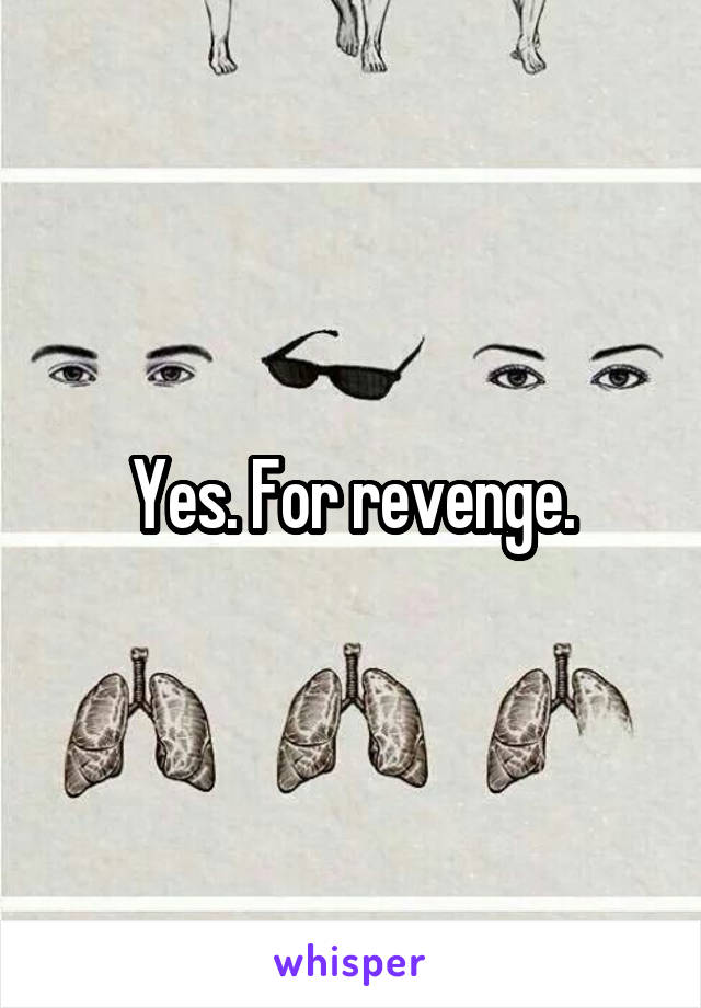 Yes. For revenge.