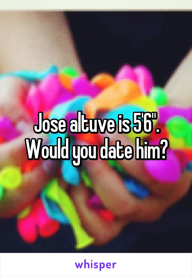 Jose altuve is 5'6". Would you date him?