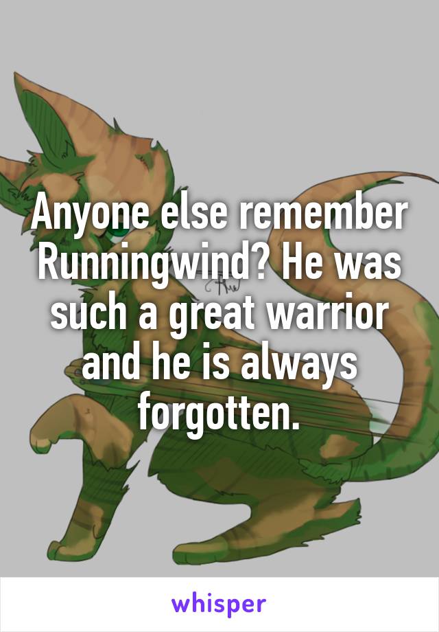 Anyone else remember Runningwind? He was such a great warrior and he is always forgotten.