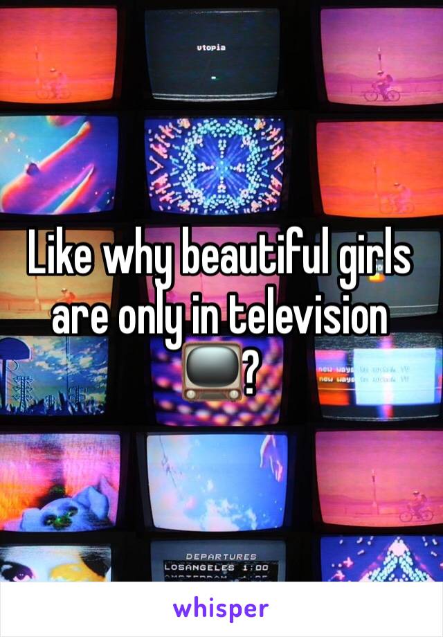 Like why beautiful girls are only in television 📺?