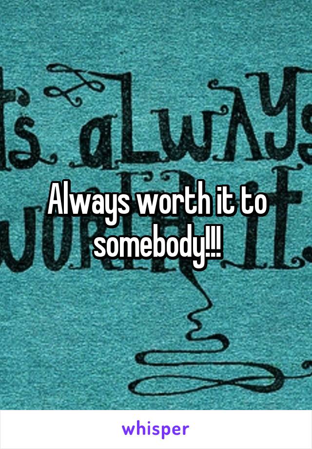 Always worth it to somebody!!!