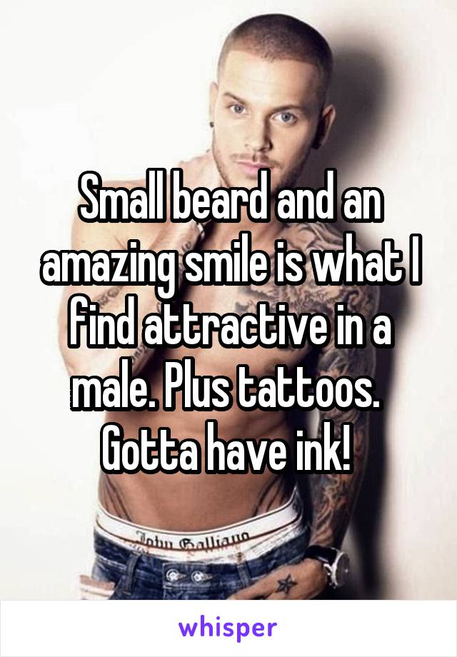 Small beard and an amazing smile is what I find attractive in a male. Plus tattoos.  Gotta have ink! 