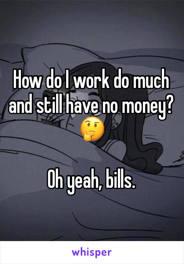 How do I work do much and still have no money? 🤔

Oh yeah, bills.