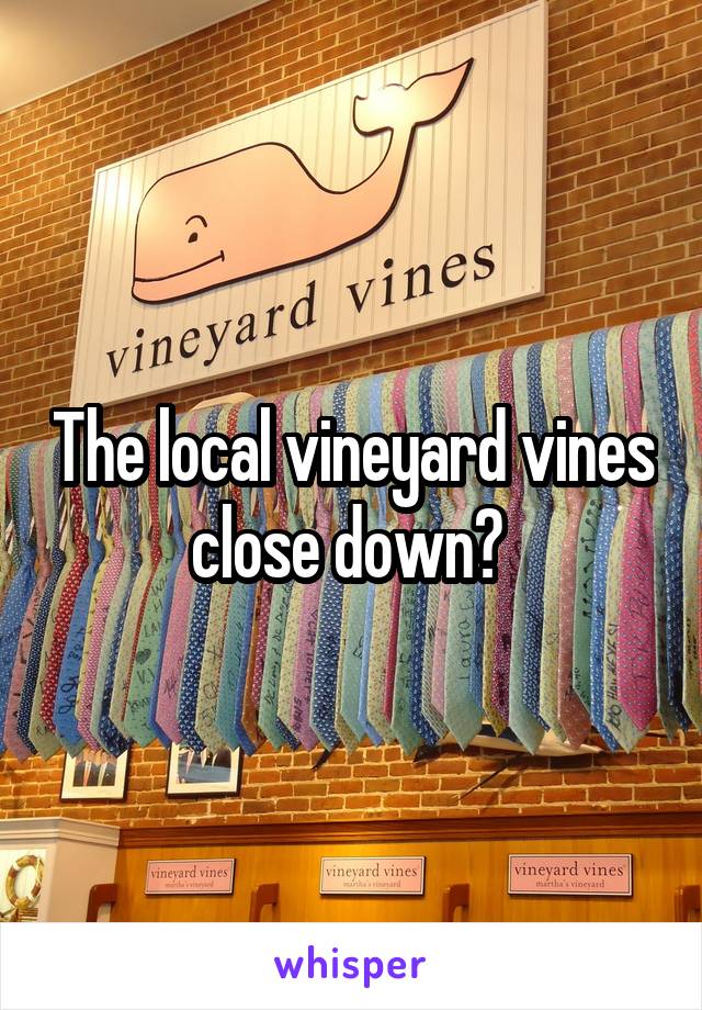 The local vineyard vines close down? 