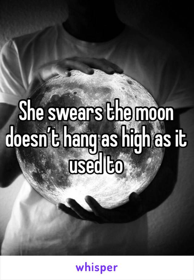 She swears the moon doesn’t hang as high as it used to