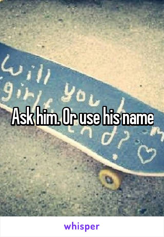 Ask him. Or use his name