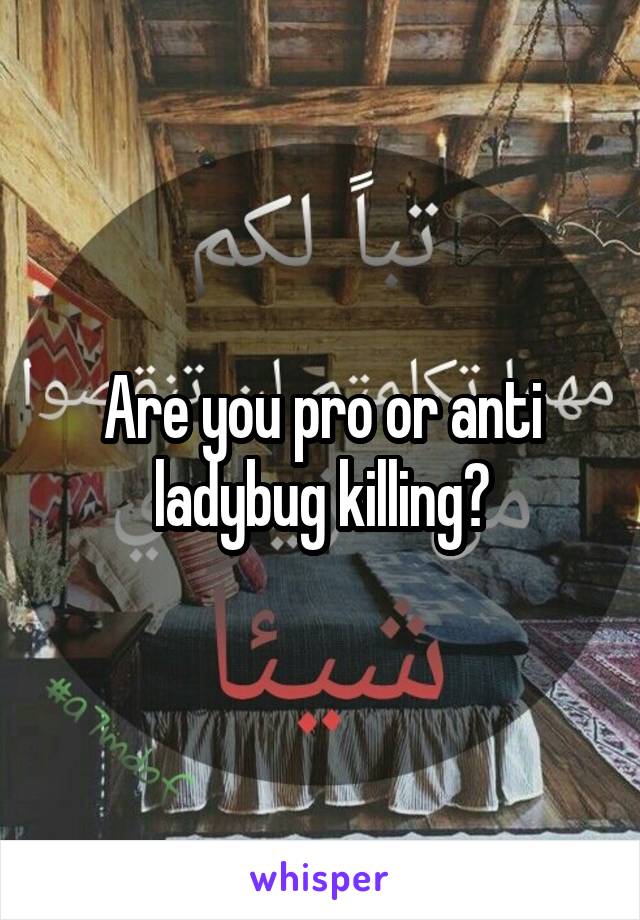Are you pro or anti ladybug killing?