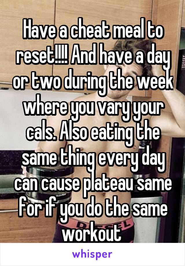Have a cheat meal to reset!!!! And have a day or two during the week where you vary your cals. Also eating the same thing every day can cause plateau same for if you do the same workout 