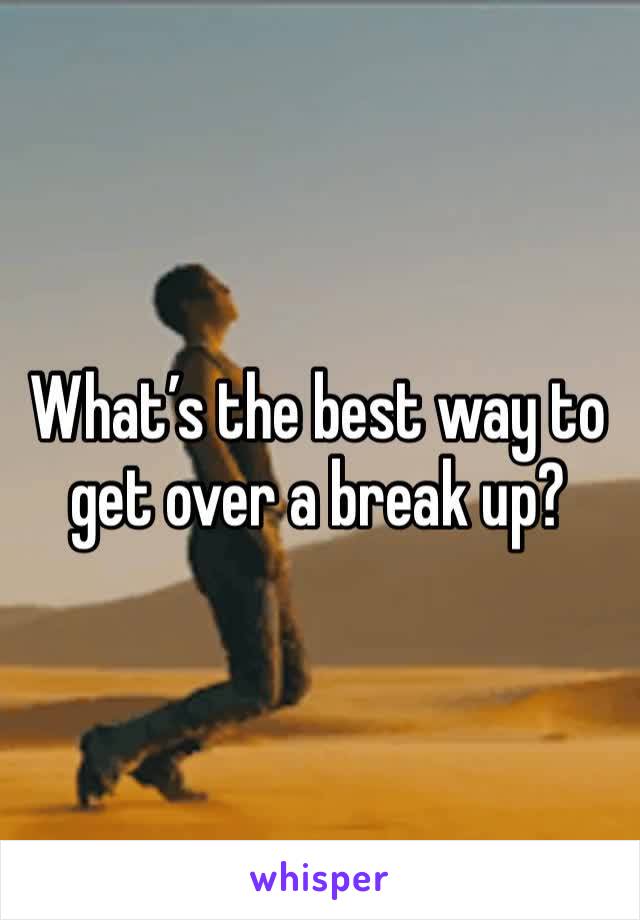 What’s the best way to get over a break up? 