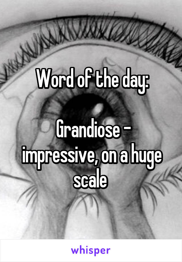 Word of the day:

 Grandiose - impressive, on a huge scale 