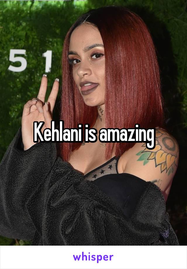 Kehlani is amazing