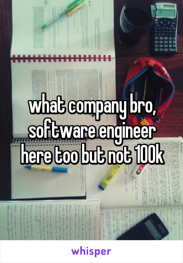 what company bro, software engineer here too but not 100k