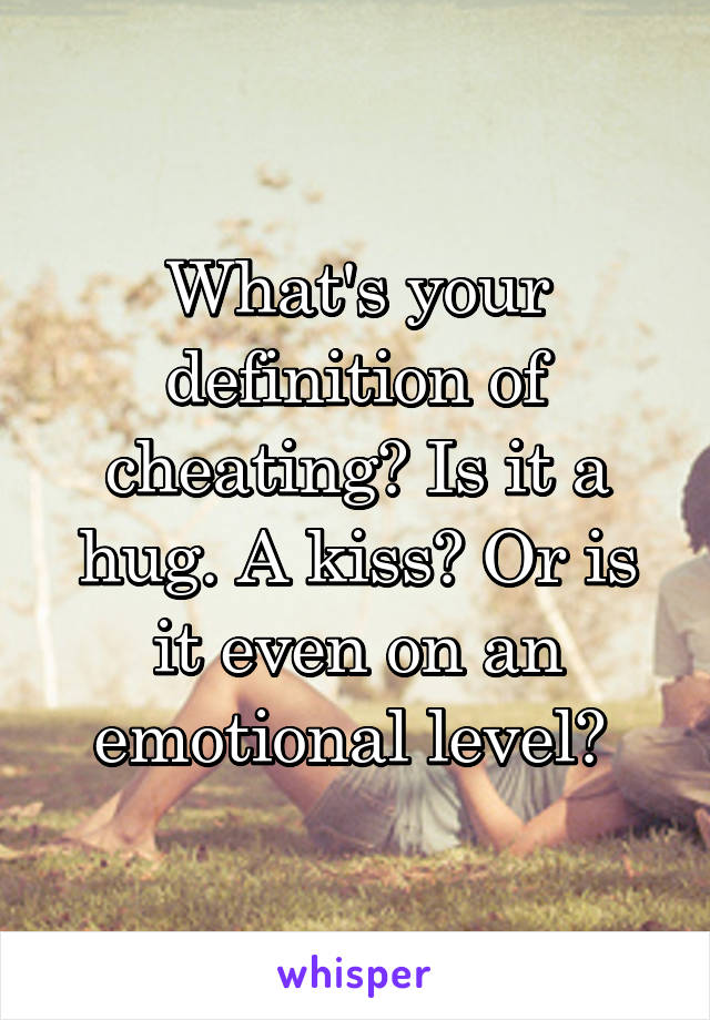 What's your definition of cheating? Is it a hug. A kiss? Or is it even on an emotional level? 