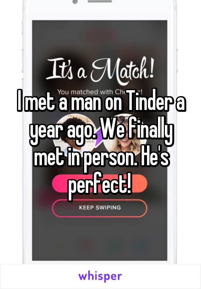 I met a man on Tinder a year ago. We finally met in person. He's perfect! 