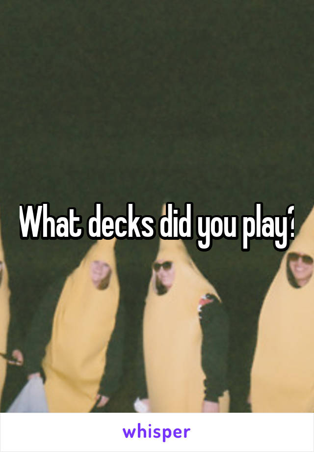 What decks did you play?