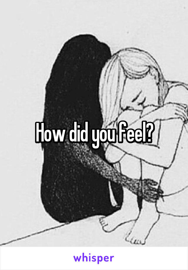 How did you feel?