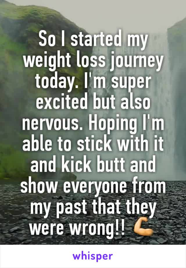 So I started my weight loss journey today. I'm super excited but also nervous. Hoping I'm able to stick with it and kick butt and show everyone from my past that they were wrong!! 💪