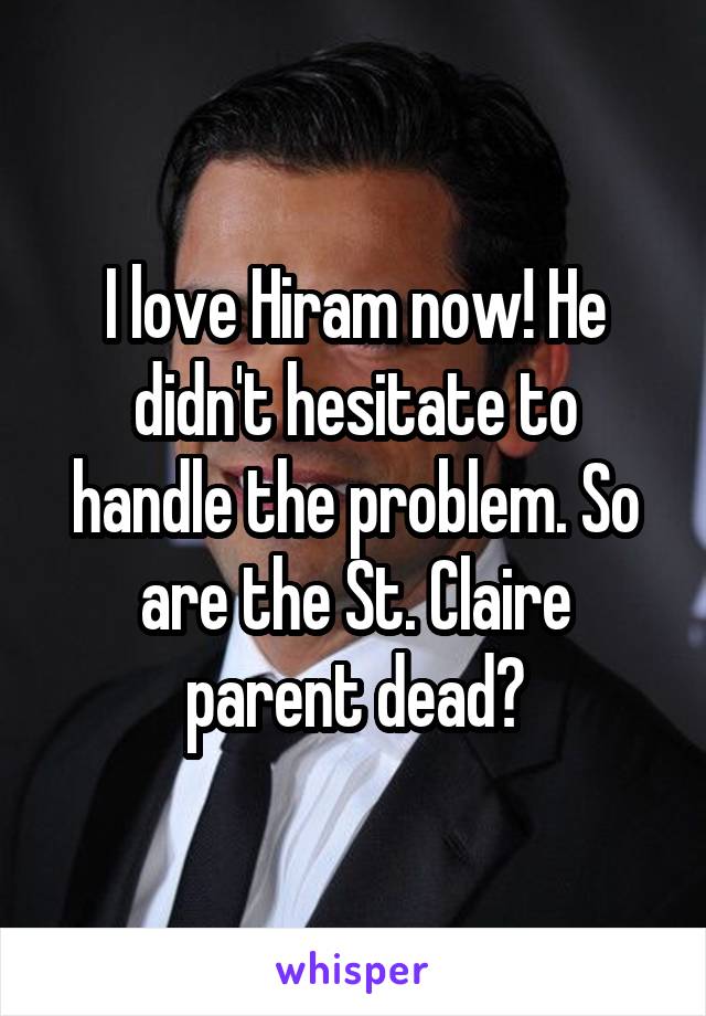 I love Hiram now! He didn't hesitate to handle the problem. So are the St. Claire parent dead?