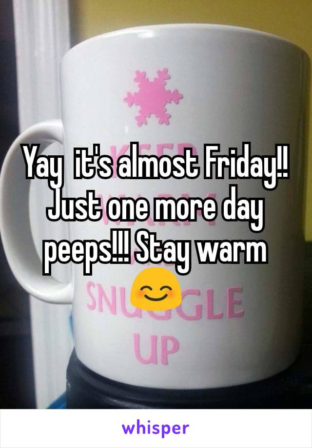 Yay  it's almost Friday!! Just one more day peeps!!! Stay warm 😊