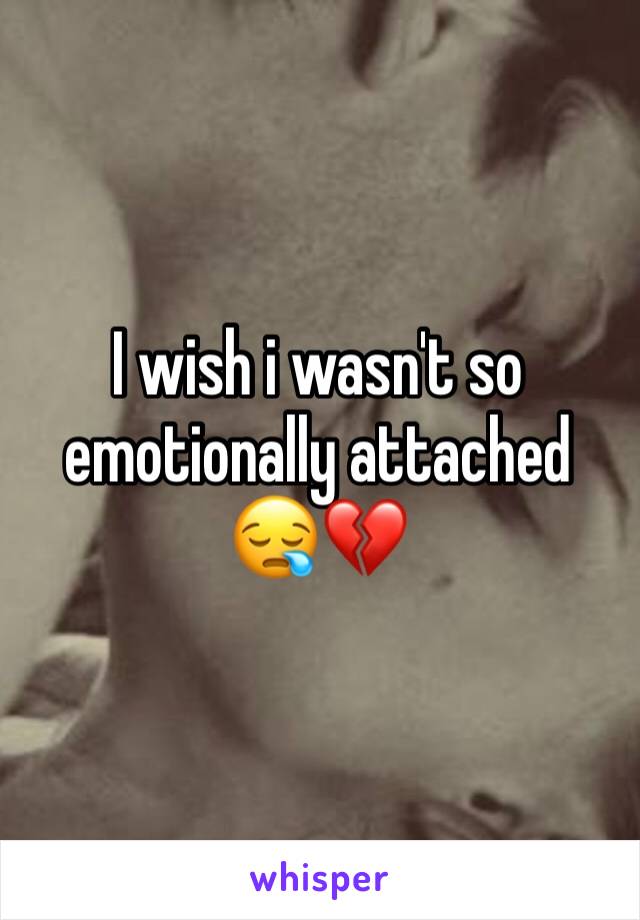 I wish i wasn't so emotionally attached 😪💔