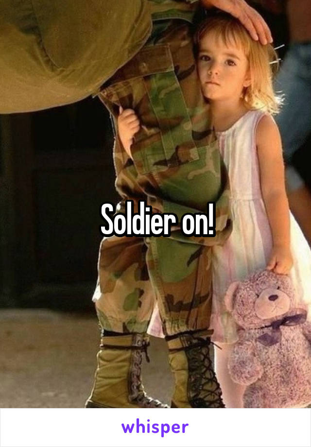 Soldier on!