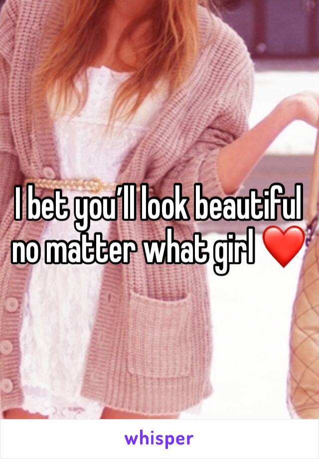 I bet you’ll look beautiful no matter what girl ❤️
