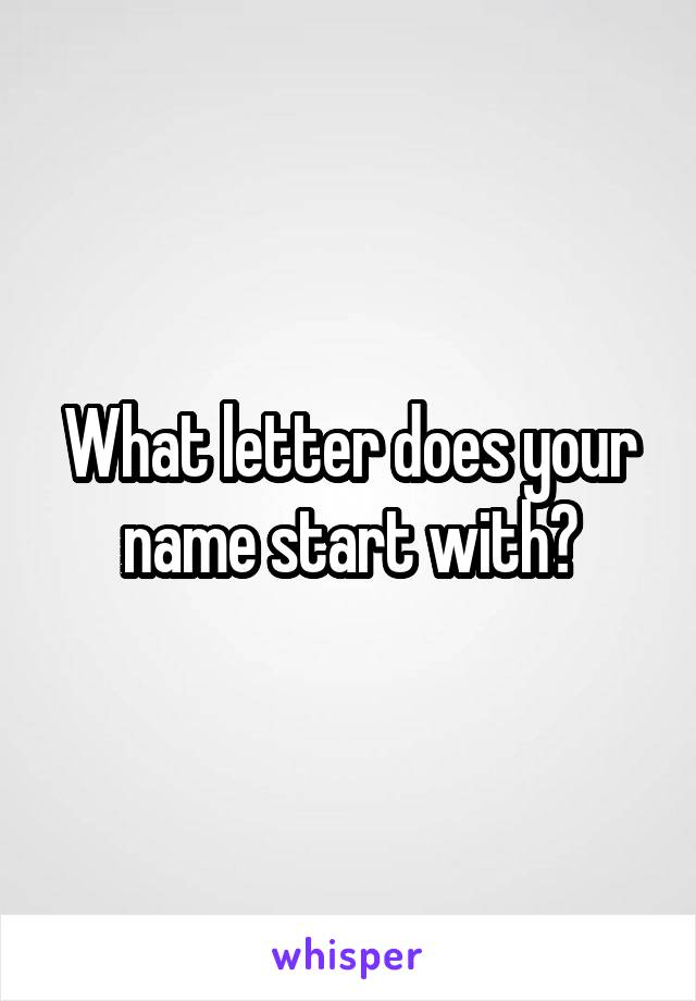 What letter does your name start with?