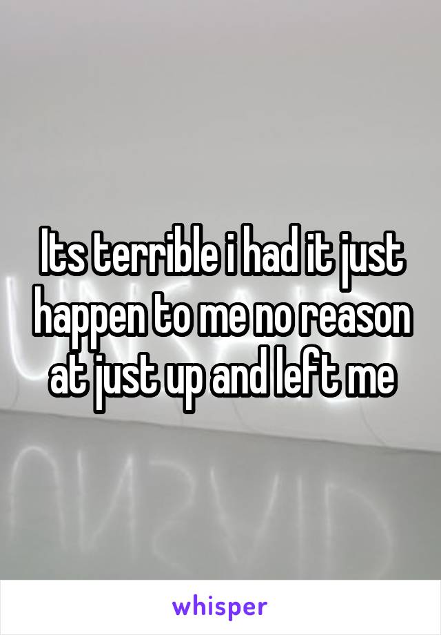 Its terrible i had it just happen to me no reason at just up and left me
