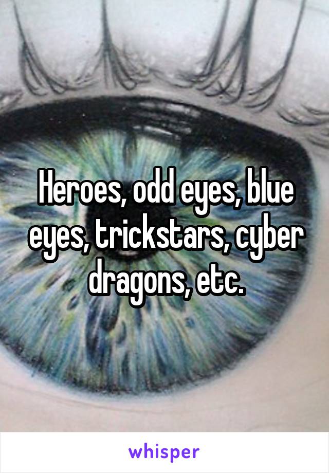 Heroes, odd eyes, blue eyes, trickstars, cyber dragons, etc.