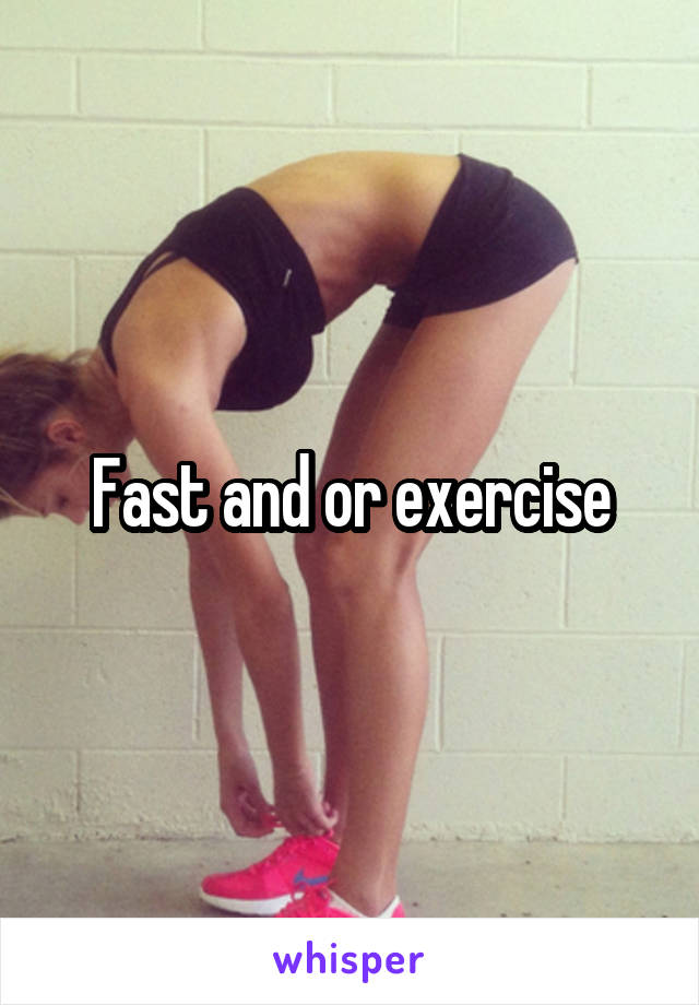 Fast and or exercise