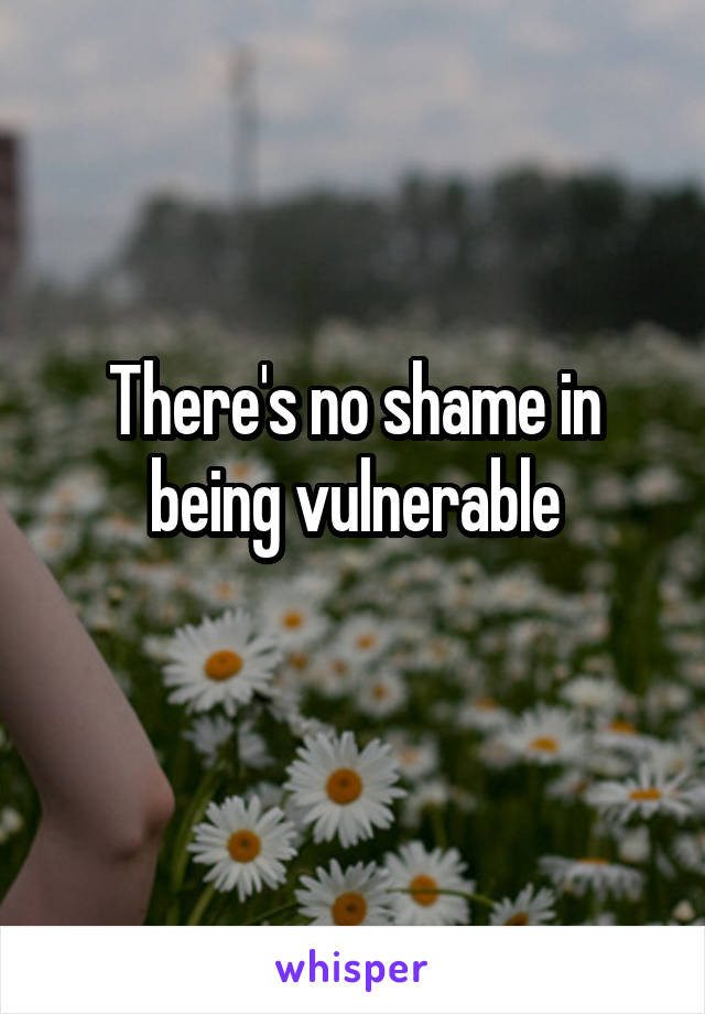 There's no shame in being vulnerable
