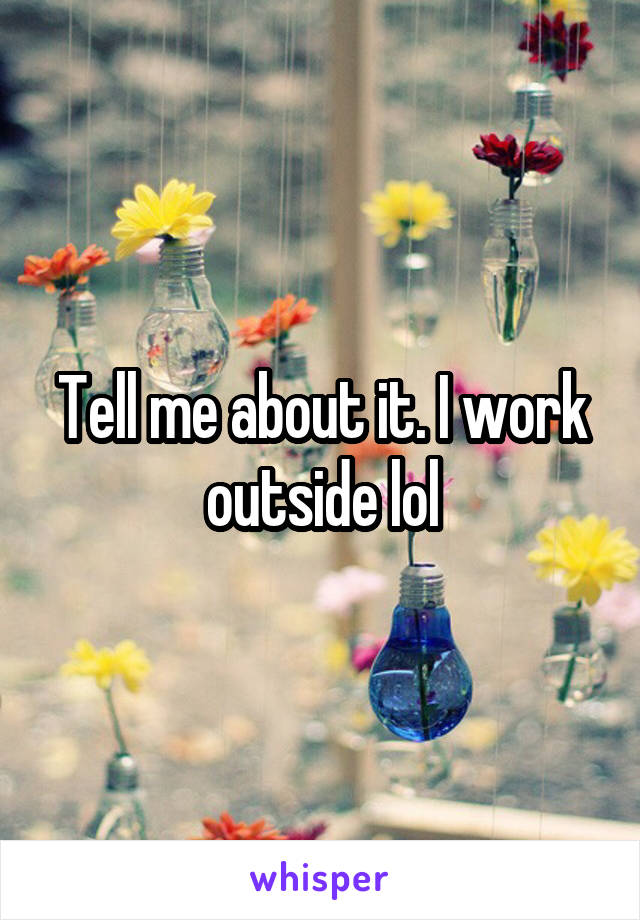 Tell me about it. I work outside lol