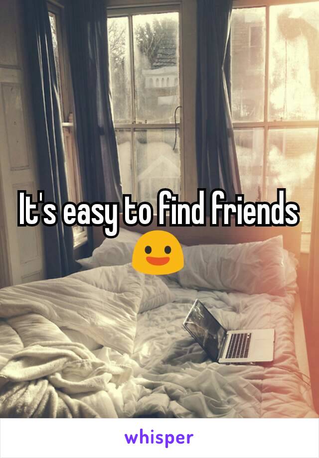 It's easy to find friends 😃