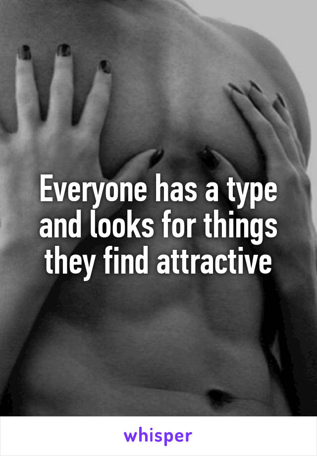 Everyone has a type and looks for things they find attractive