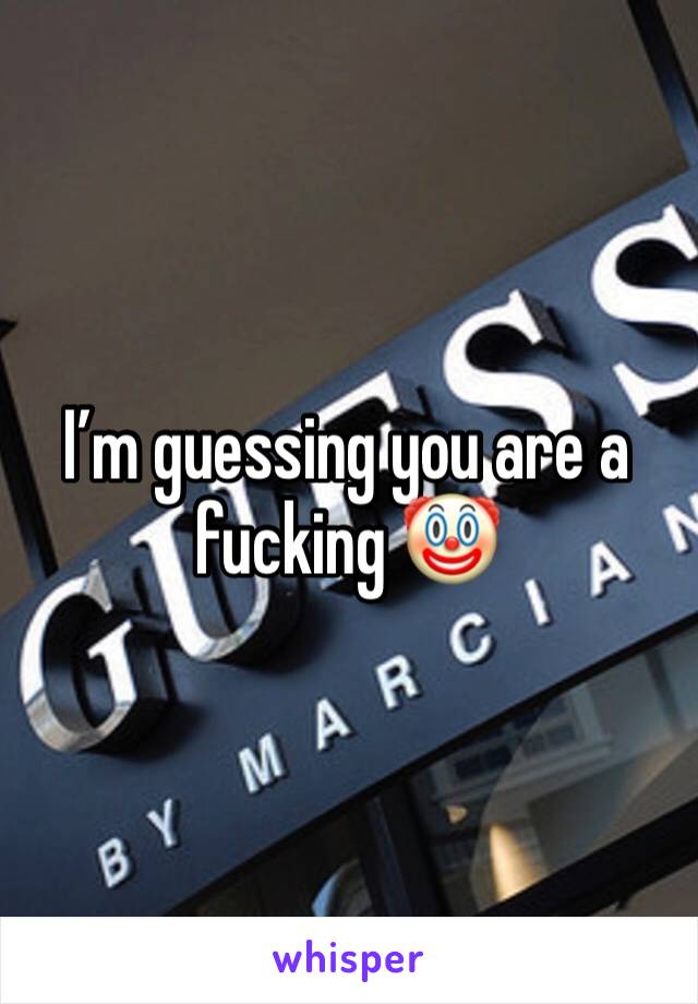 I’m guessing you are a fucking 🤡 