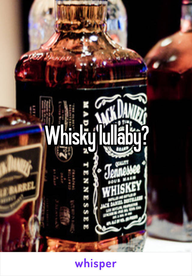 Whisky lullaby?