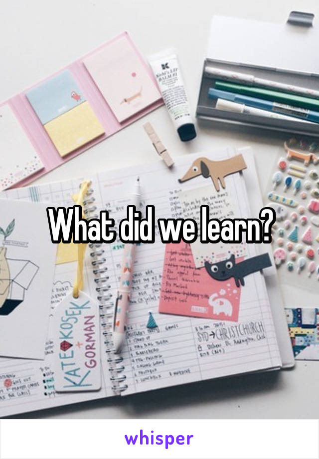 What did we learn?