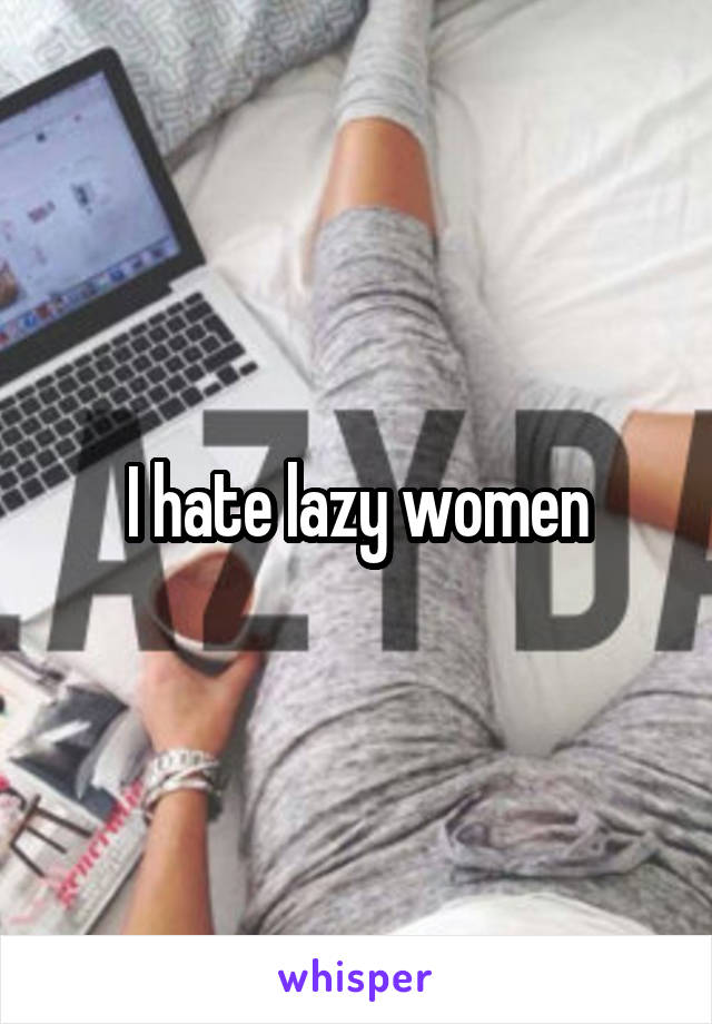 I hate lazy women