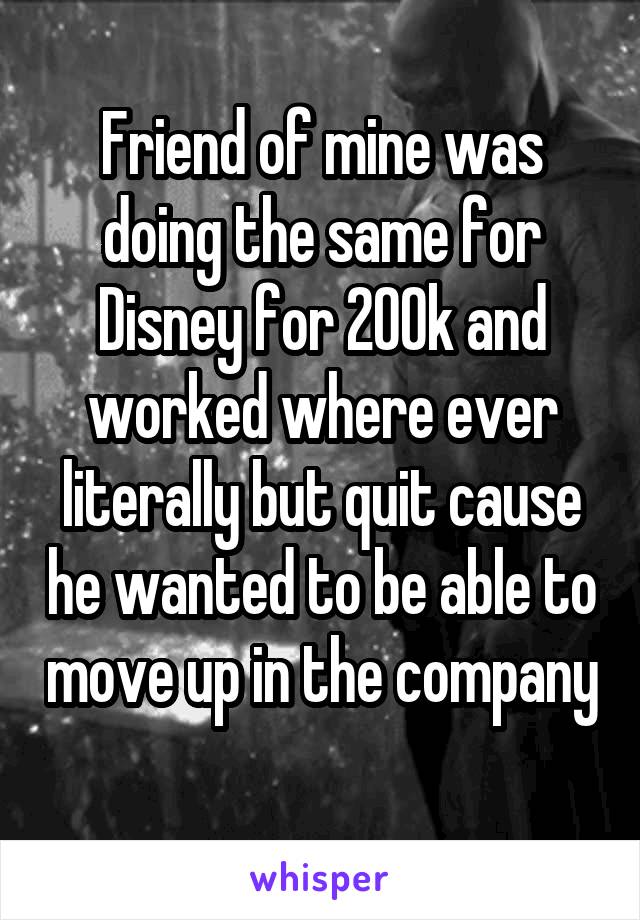 Friend of mine was doing the same for Disney for 200k and worked where ever literally but quit cause he wanted to be able to move up in the company 