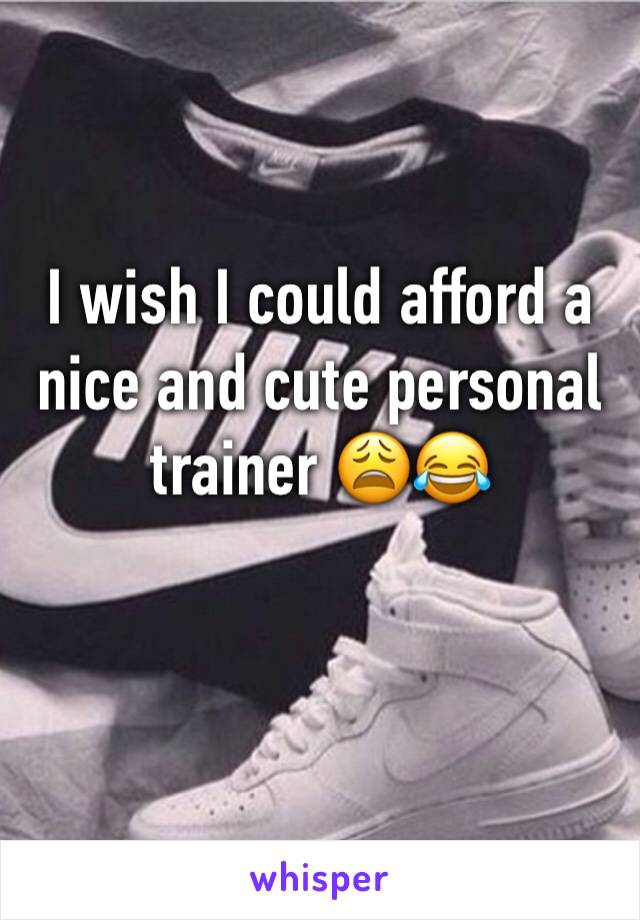 I wish I could afford a nice and cute personal trainer 😩😂