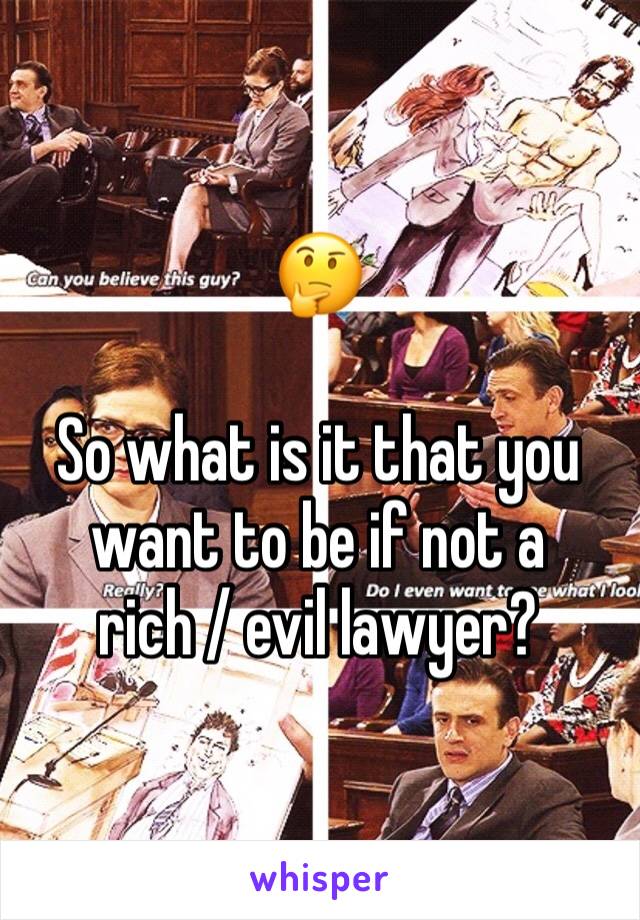 🤔

So what is it that you want to be if not a rich / evil lawyer?