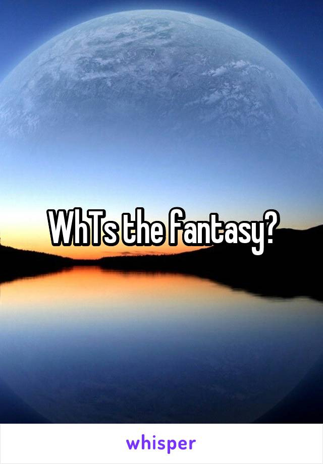 WhTs the fantasy?