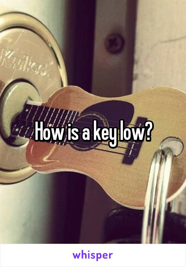 How is a key low?