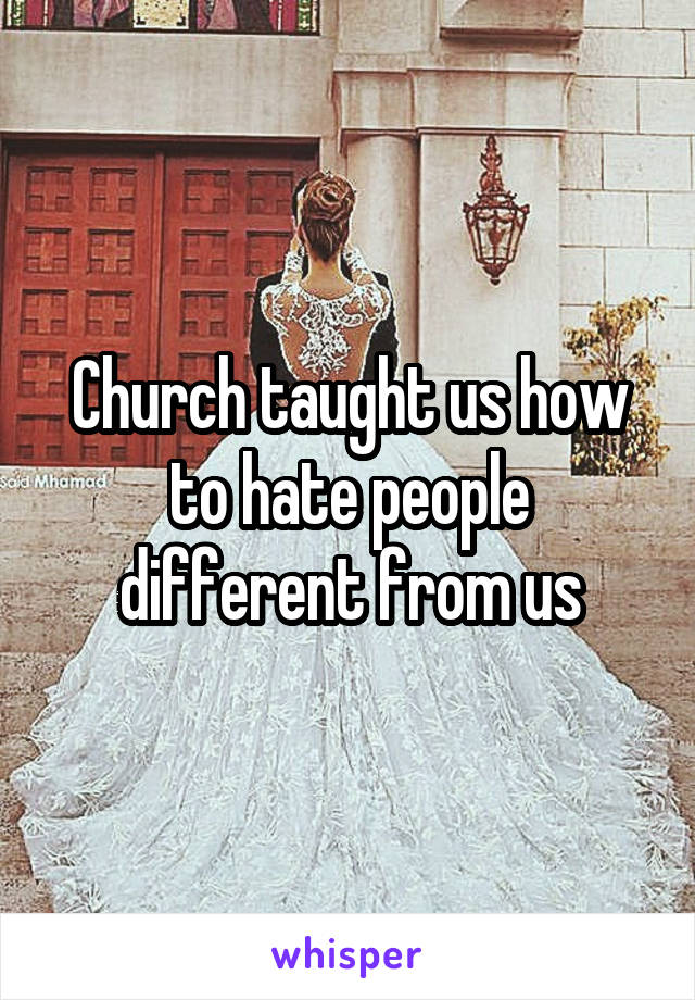 Church taught us how to hate people different from us