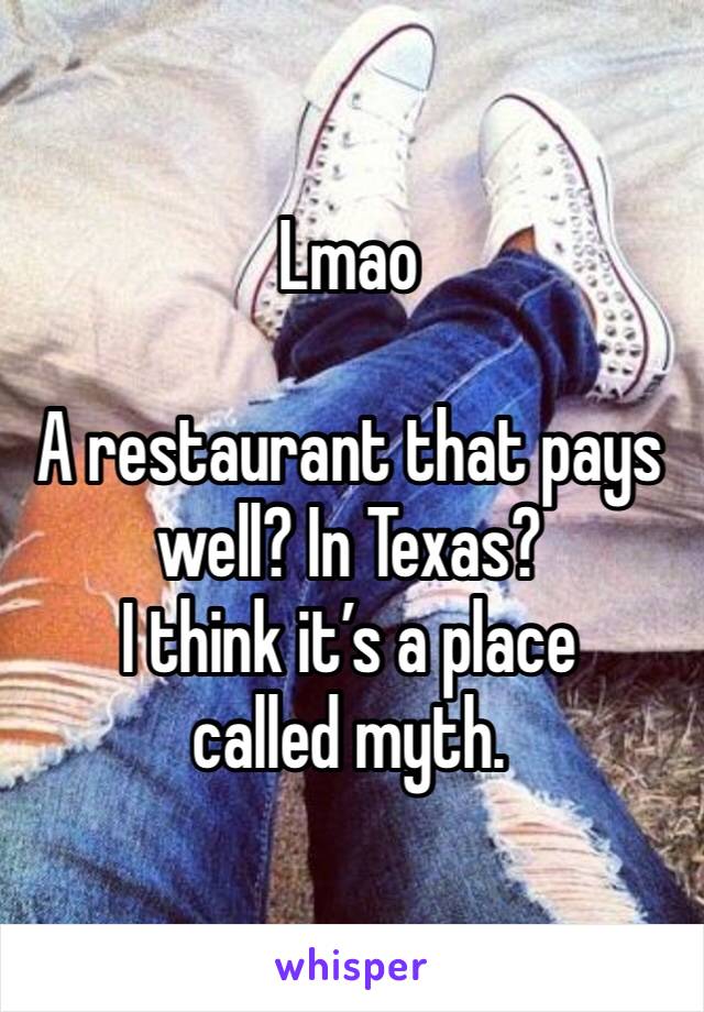 Lmao

A restaurant that pays well? In Texas?
I think it’s a place called myth. 