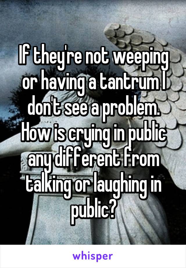If they're not weeping or having a tantrum I don't see a problem.
How is crying in public any different from talking or laughing in public?