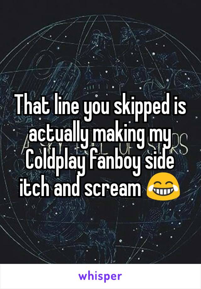 That line you skipped is actually making my Coldplay fanboy side itch and scream 😂