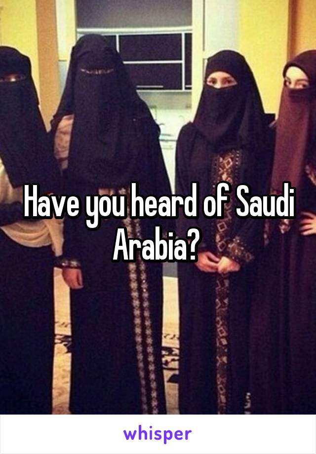 Have you heard of Saudi Arabia? 