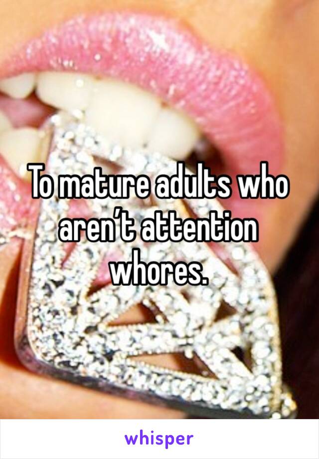 To mature adults who aren’t attention whores. 